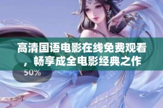 高清国语电影在线免费观看，畅享成全电影经典之作