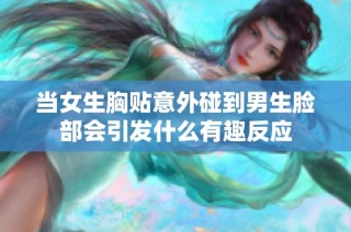 当女生胸贴意外碰到男生脸部会引发什么有趣反应