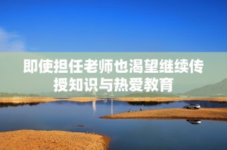 即使担任老师也渴望继续传授知识与热爱教育