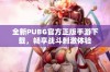 全新PUBG官方正版手游下载，畅享战斗刺激体验