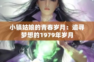 小镇姑娘的青春岁月：追寻梦想的1979年岁月