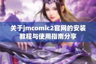 关于jmcomic2官网的安装教程与使用指南分享