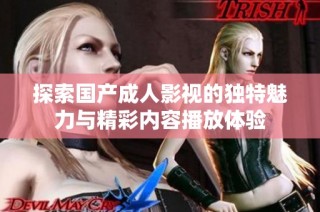 探索国产成人影视的独特魅力与精彩内容播放体验