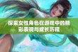 探索女性角色在游戏中的精彩表现与成长历程