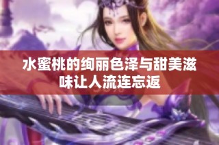 水蜜桃的绚丽色泽与甜美滋味让人流连忘返