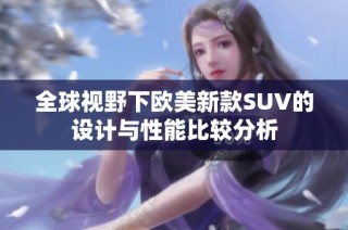 全球视野下欧美新款SUV的设计与性能比较分析