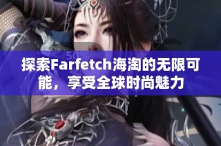 探索Farfetch海淘的无限可能，享受全球时尚魅力