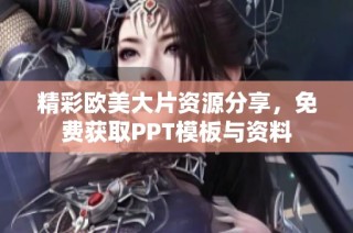 精彩欧美大片资源分享，免费获取PPT模板与资料