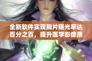 全新软件实现胸片曝光率达百分之百，提升医学影像质量