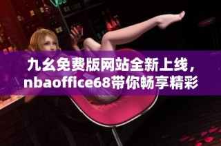 九幺免费版网站全新上线，nbaoffice68带你畅享精彩赛事