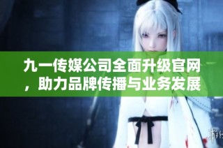 九一传媒公司全面升级官网，助力品牌传播与业务发展