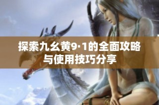 探索九幺黄9·1的全面攻略与使用技巧分享