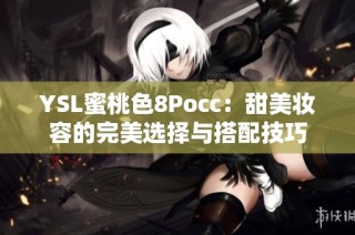 YSL蜜桃色8Pocc：甜美妆容的完美选择与搭配技巧