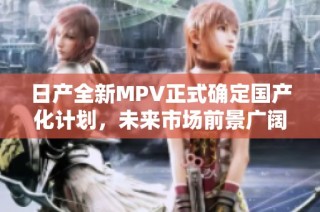 日产全新MPV正式确定国产化计划，未来市场前景广阔