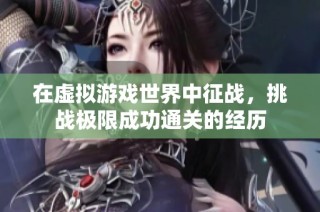 在虚拟游戏世界中征战，挑战极限成功通关的经历