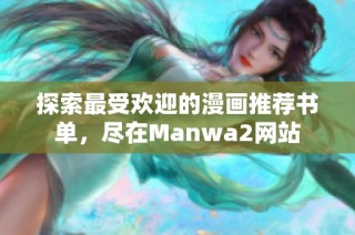 探索最受欢迎的漫画推荐书单，尽在Manwa2网站