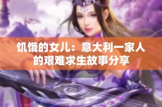 饥饿的女儿：意大利一家人的艰难求生故事分享