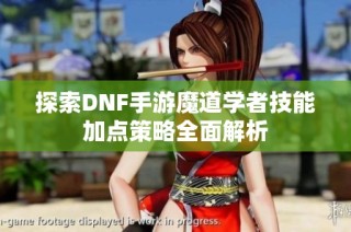 探索DNF手游魔道学者技能加点策略全面解析