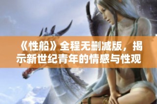 《性船》全程无删减版，揭示新世纪青年的情感与性观念