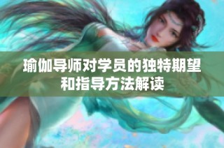 瑜伽导师对学员的独特期望和指导方法解读