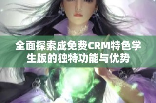 全面探索成免费CRM特色学生版的独特功能与优势