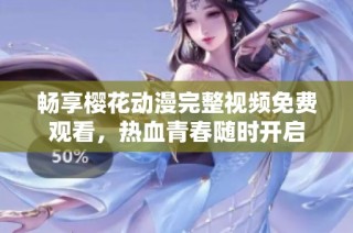 畅享樱花动漫完整视频免费观看，热血青春随时开启