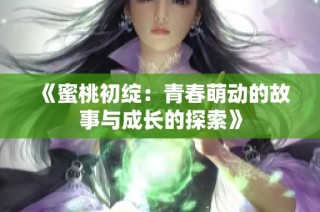 《蜜桃初绽：青春萌动的故事与成长的探索》