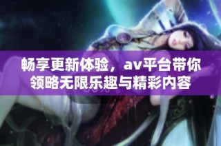 畅享更新体验，av平台带你领略无限乐趣与精彩内容