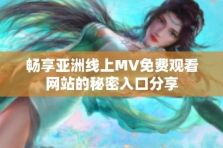 畅享亚洲线上MV免费观看网站的秘密入口分享