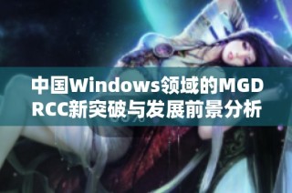 中国Windows领域的MGDRCC新突破与发展前景分析