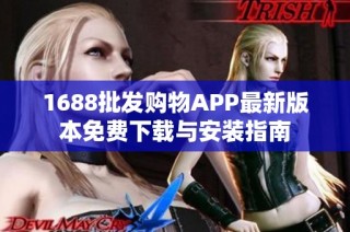 1688批发购物APP最新版本免费下载与安装指南