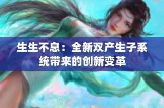 生生不息：全新双产生子系统带来的创新变革