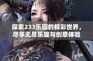 探索233乐园的精彩世界，尽享无尽乐趣与创意体验