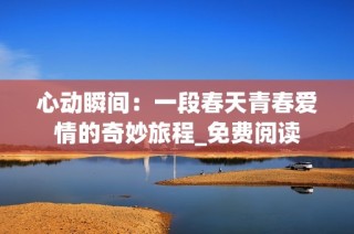 心动瞬间：一段春天青春爱情的奇妙旅程_免费阅读