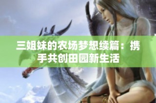 三姐妹的农场梦想续篇：携手共创田园新生活