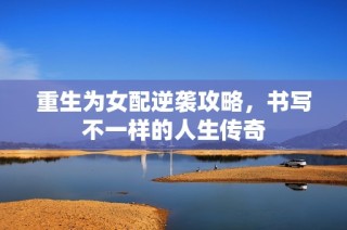重生为女配逆袭攻略，书写不一样的人生传奇