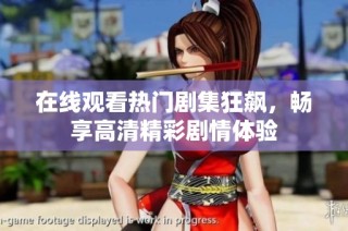 在线观看热门剧集狂飙，畅享高清精彩剧情体验