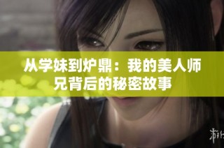 从学妹到炉鼎：我的美人师兄背后的秘密故事