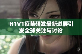 H1V1疫苗研发最新进展引发全球关注与讨论