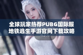 全球玩家热荐PUBG国际服地铁逃生手游官网下载攻略