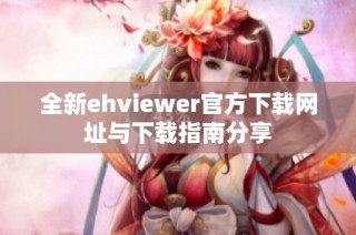 全新ehviewer官方下载网址与下载指南分享