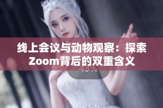 线上会议与动物观察：探索Zoom背后的双重含义