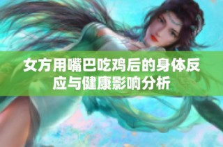 女方用嘴巴吃鸡后的身体反应与健康影响分析