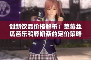 创新饮品价格解析：草莓丝瓜芭乐鸭脖奶茶的定价策略分析