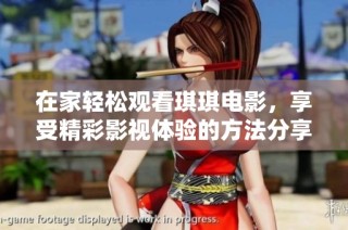 在家轻松观看琪琪电影，享受精彩影视体验的方法分享