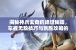 揭秘神兵玄奇的绝世秘籍，掌握无敌技巧与制胜攻略的全面解析与实践指南