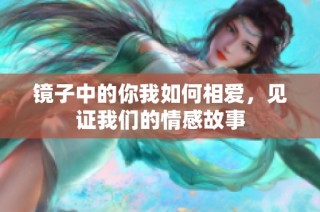 镜子中的你我如何相爱，见证我们的情感故事