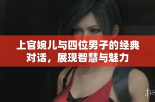 上官婉儿与四位男子的经典对话，展现智慧与魅力