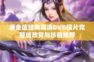 潘金莲经典高清DVD碟片完整版欣赏与珍藏推荐