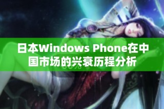 日本Windows Phone在中国市场的兴衰历程分析